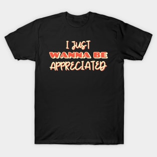 i just wanna be appreciated T-Shirt